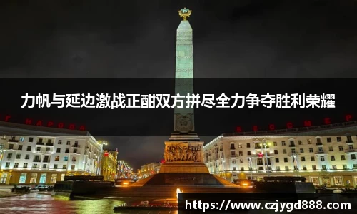 熊猫体育：力帆与延边激战正酣双方拼尽全力争夺胜利荣耀
