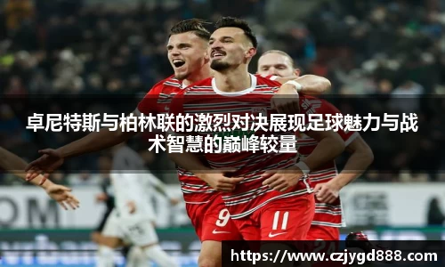 熊猫体育：卓尼特斯与柏林联的激烈对决展现足球魅力与战术智慧的巅峰较量