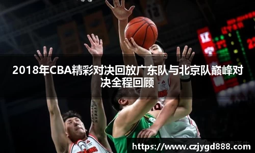 熊猫体育：2018年CBA精彩对决回放广东队与北京队巅峰对决全程回顾