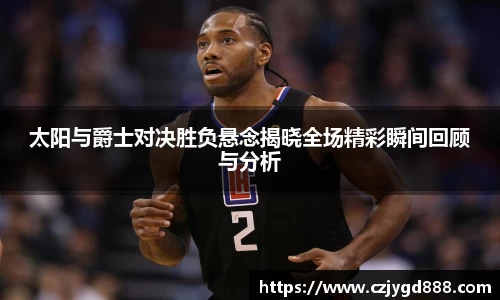 熊猫体育：太阳与爵士对决胜负悬念揭晓全场精彩瞬间回顾与分析