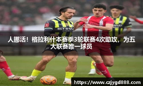 熊猫体育：人挪活！格拉利什本赛季3轮联赛4次助攻，为五大联赛唯一球员
